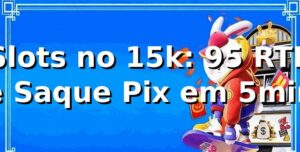 Slots no 15k: +95% RTP e Saque Pix em 5min 📊
