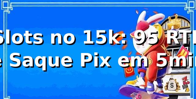 Slots no 15k: +95% RTP e Saque Pix em 5min 📊